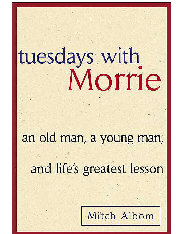 Tuesdays with Morrie: an old man, a young man, and life’s greatest lesson